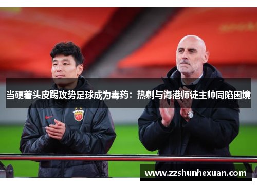 当硬着头皮踢攻势足球成为毒药：热刺与海港师徒主帅同陷困境